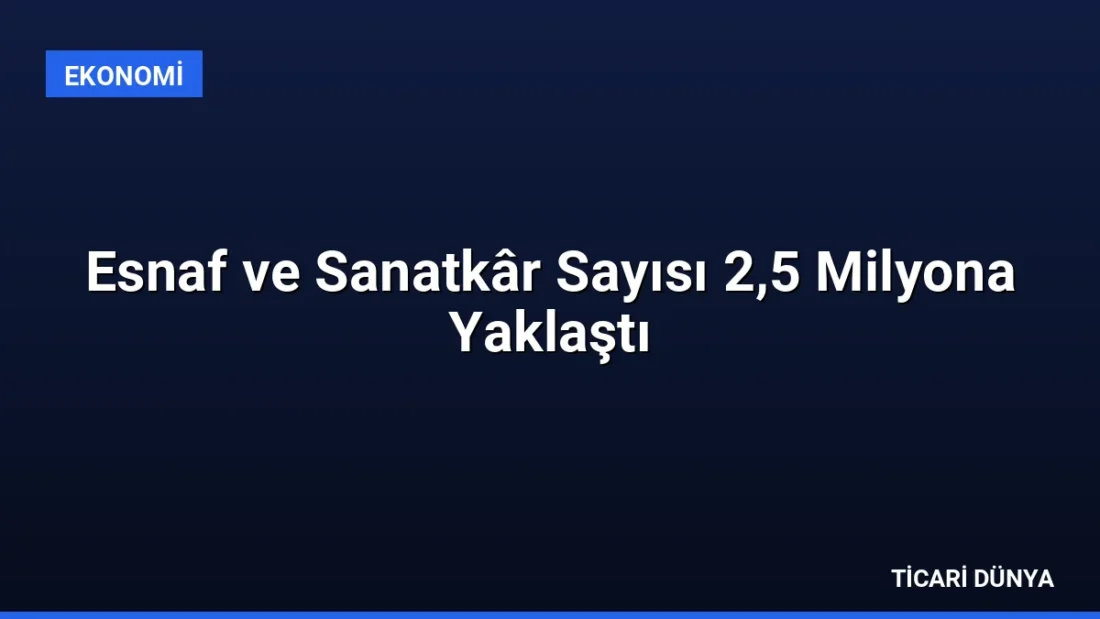 Esnaf ve Sanatkâr Sayısı 2,5 Milyona Yaklaştı