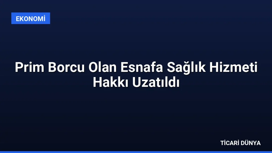 Prim Borcu Olan Esnafa Sağlık Hizmeti Hakkı Uzatıldı